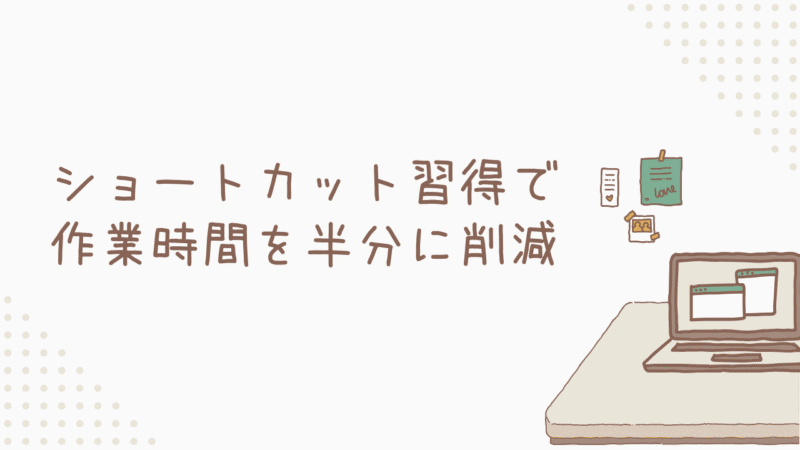 ショートカット習得で作業時間を半分に削減