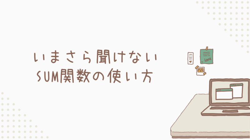 いまさら聞けないSUM関数の使い方！誰でも2ステップで完璧マスター