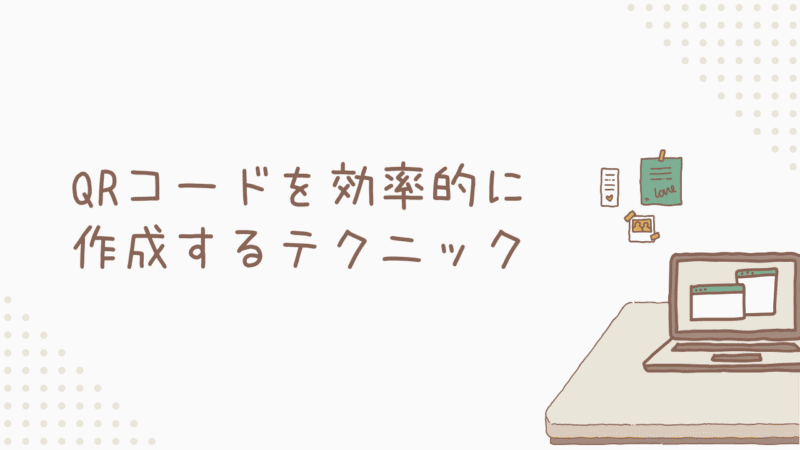 【活用術】QRコードを効率的に作成するテクニック