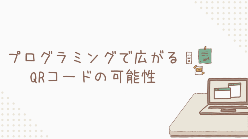 【応用編】プログラミングで広がるQRコードの可能性