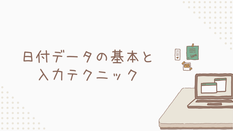 日付データの基本と入力テクニック！ミスをなくす第一歩