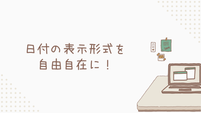 日付の表示形式を自由自在に！見やすさもバッチリ