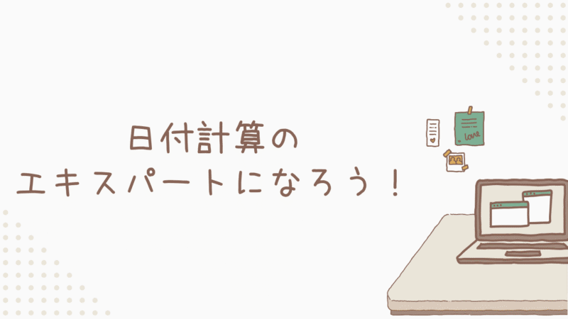 日付計算のエキスパートになろう！複雑な計算もラクラク